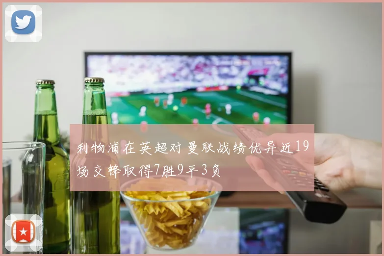 利物浦在英超对曼联战绩优异近19场交锋取得7胜9平3负