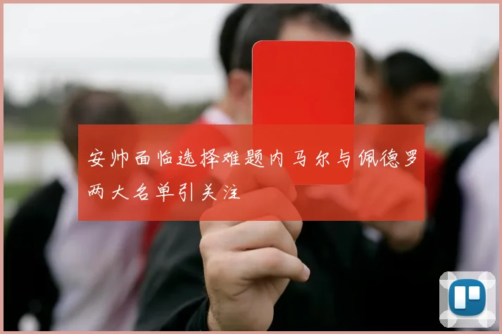 安帅面临选择难题内马尔与佩德罗两大名单引关注