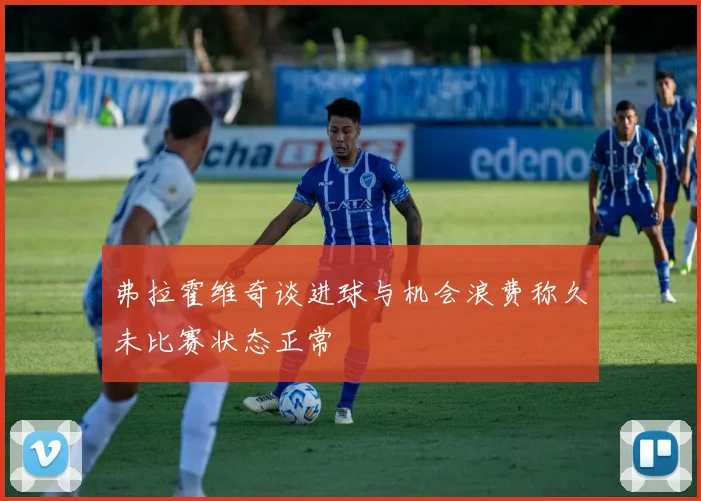 弗拉霍维奇谈进球与机会浪费称久未比赛状态正常