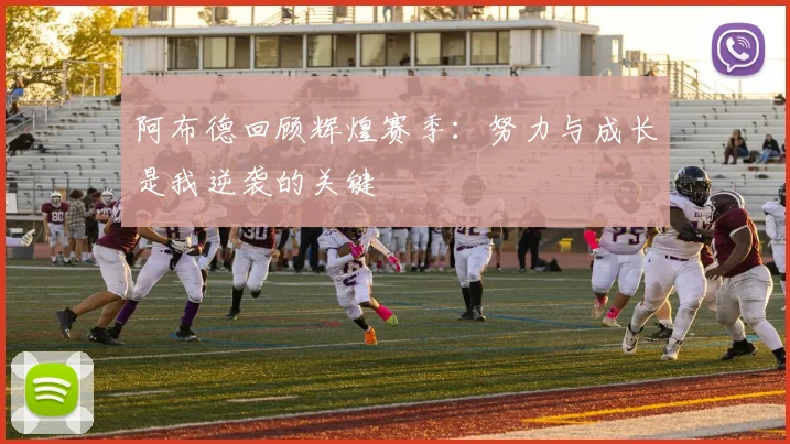 阿布德回顾辉煌赛季：努力与成长是我逆袭的关键