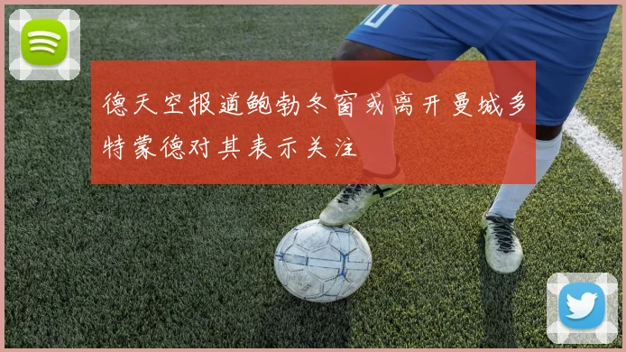 德天空报道鲍勃冬窗或离开曼城多特蒙德对其表示关注