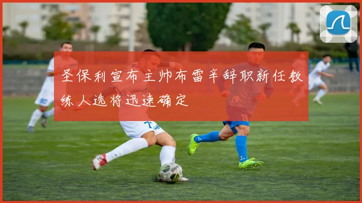 圣保利宣布主帅布雷辛辞职新任教练人选将迅速确定