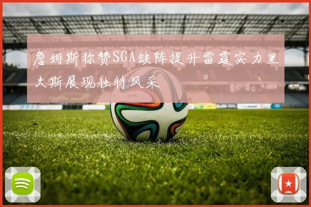 詹姆斯称赞SGA缺阵提升雷霆实力里夫斯展现独特风采