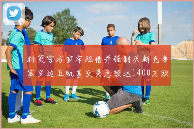 科莫官方宣布租借并强制买断克鲁塞罗边卫凯基交易总额达1400万欧