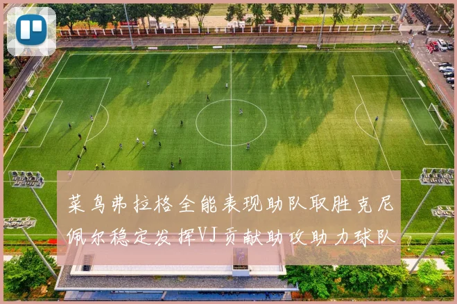 菜鸟弗拉格全能表现助队取胜克尼佩尔稳定发挥VJ贡献助攻助力球队进攻
