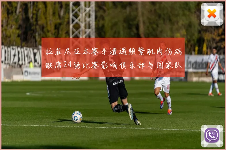 拉菲尼亚本赛季遭遇频繁肌肉伤病缺席24场比赛影响俱乐部与国家队表现
