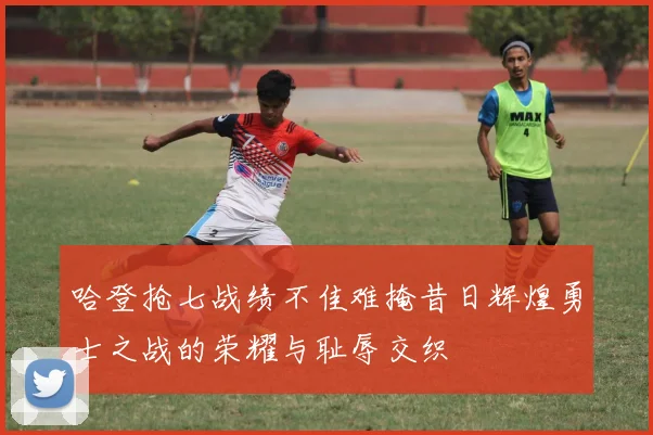 哈登抢七战绩不佳难掩昔日辉煌勇士之战的荣耀与耻辱交织