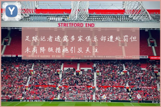 足球记者透露多家俱乐部遭处罚但未有降级措施引发关注
