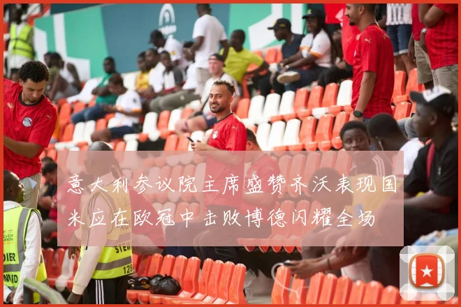 意大利参议院主席盛赞齐沃表现国米应在欧冠中击败博德闪耀全场